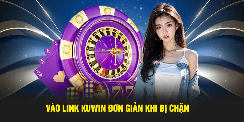 Vào link Kuwin đơn giản khi bị chặn